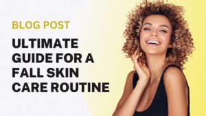 Ultimate Guide for a Fall Skin Care Routine