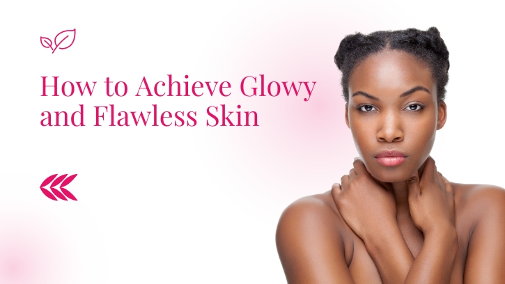 How to Achieve Glowy and Flawless Skin